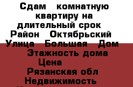 Сдам 1-комнатную квартиру на длительный срок. › Район ­ Октябрьский › Улица ­ Большая › Дом ­ 94 › Этажность дома ­ 10 › Цена ­ 14 000 - Рязанская обл. Недвижимость » Квартиры аренда   